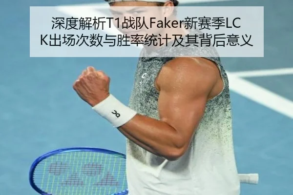 深度解析T1战队Faker新赛季LCK出场次数与胜率统计及其背后意义