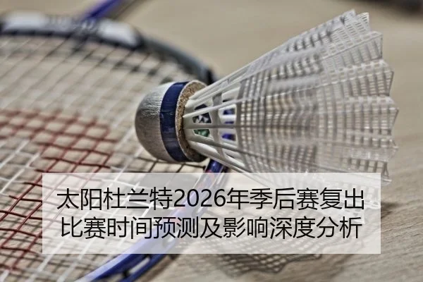 太阳杜兰特2026年季后赛复出比赛时间预测及影响深度分析