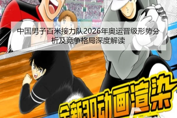 中国男子百米接力队2026年奥运晋级形势分析及竞争格局深度解读