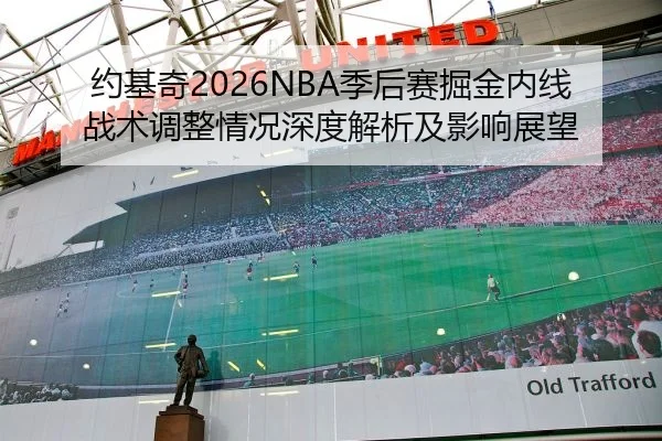 约基奇2026NBA季后赛掘金内线战术调整情况深度解析及影响展望